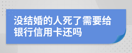 没结婚的人死了需要给银行信用卡还吗