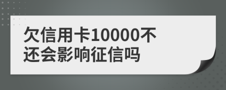 欠信用卡10000不还会影响征信吗