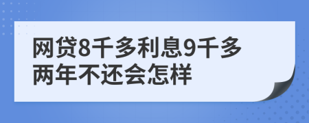 网贷8千多利息9千多两年不还会怎样