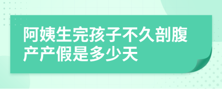 阿姨生完孩子不久剖腹产产假是多少天