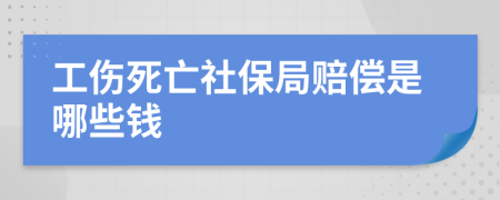 工伤死亡社保局赔偿是哪些钱