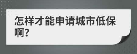 怎样才能申请城市低保啊？