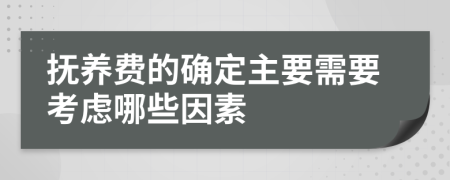 抚养费的确定主要需要考虑哪些因素