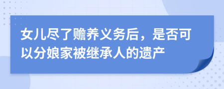 女儿尽了赡养义务后，是否可以分娘家被继承人的遗产