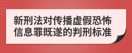 新刑法对传播虚假恐怖信息罪既遂的判刑标准