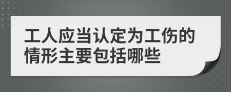 工人应当认定为工伤的情形主要包括哪些