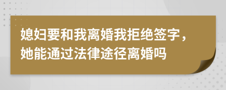 媳妇要和我离婚我拒绝签字，她能通过法律途径离婚吗