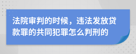 法院审判的时候，违法发放贷款罪的共同犯罪怎么判刑的