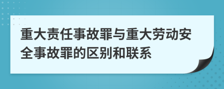 重大责任事故罪与重大劳动安全事故罪的区别和联系