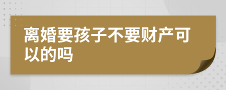 离婚要孩子不要财产可以的吗