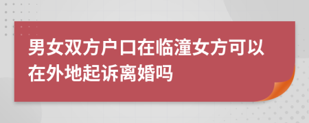 男女双方户口在临潼女方可以在外地起诉离婚吗