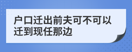 户口迁出前夫可不可以迁到现任那边