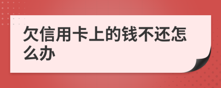 欠信用卡上的钱不还怎么办