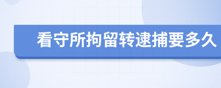 看守所拘留转逮捕要多久