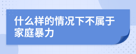 什么样的情况下不属于家庭暴力