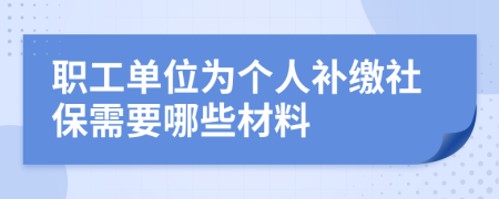 职工单位为个人补缴社保需要哪些材料