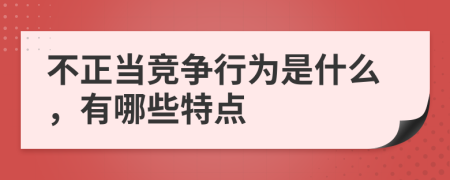 不正当竞争行为是什么，有哪些特点