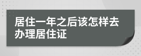 居住一年之后该怎样去办理居住证