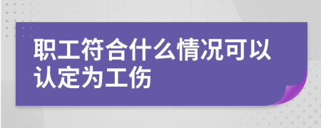 职工符合什么情况可以认定为工伤