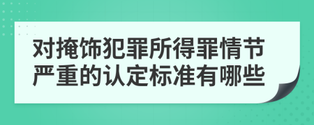 对掩饰犯罪所得罪情节严重的认定标准有哪些