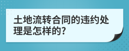 土地流转合同的违约处理是怎样的?