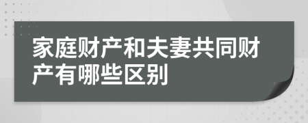 家庭财产和夫妻共同财产有哪些区别