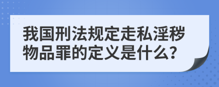 我国刑法规定走私淫秽物品罪的定义是什么？