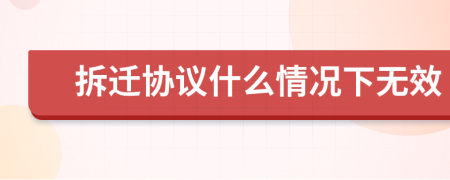拆迁协议什么情况下无效