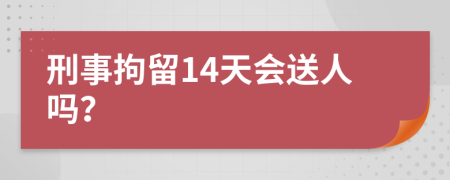 刑事拘留14天会送人吗？
