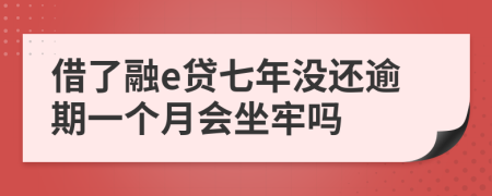借了融e贷七年没还逾期一个月会坐牢吗