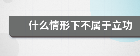 什么情形下不属于立功