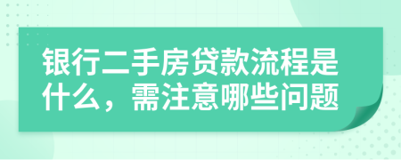 银行二手房贷款流程是什么，需注意哪些问题