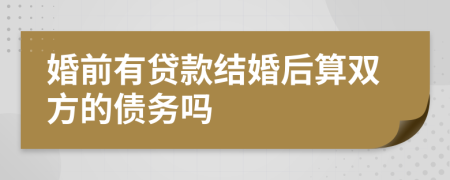 婚前有贷款结婚后算双方的债务吗