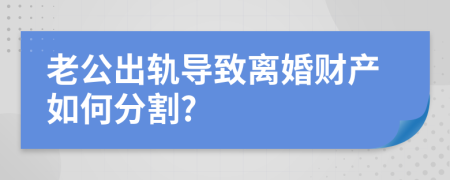 老公出轨导致离婚财产如何分割?