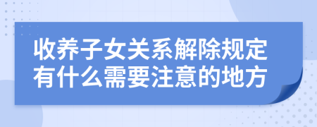 收养子女关系解除规定有什么需要注意的地方
