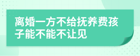 离婚一方不给抚养费孩子能不能不让见