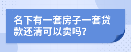 名下有一套房子一套贷款还清可以卖吗？