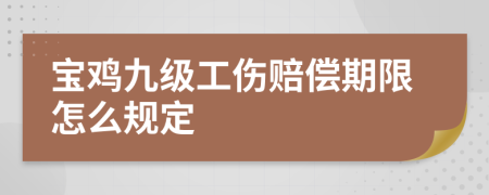 宝鸡九级工伤赔偿期限怎么规定