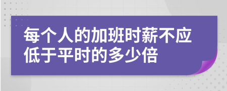 每个人的加班时薪不应低于平时的多少倍