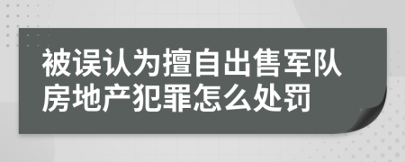 被误认为擅自出售军队房地产犯罪怎么处罚