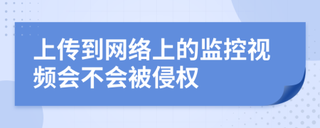 上传到网络上的监控视频会不会被侵权