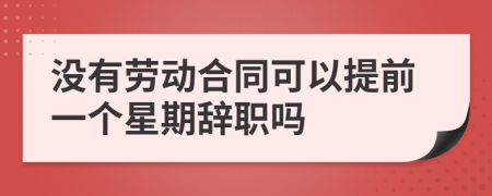 没有劳动合同可以提前一个星期辞职吗