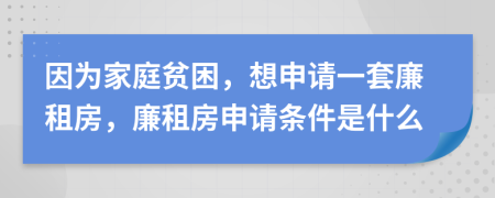 因为家庭贫困，想申请一套廉租房，廉租房申请条件是什么