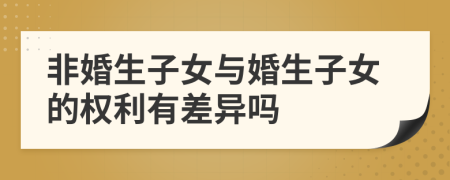 非婚生子女与婚生子女的权利有差异吗