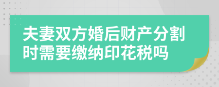 夫妻双方婚后财产分割时需要缴纳印花税吗