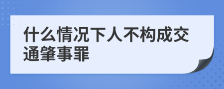 什么情况下人不构成交通肇事罪