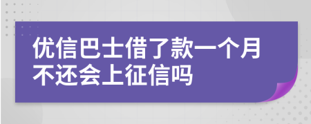 优信巴士借了款一个月不还会上征信吗