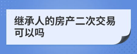 继承人的房产二次交易可以吗