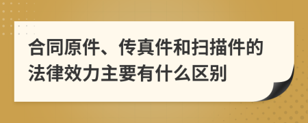 合同原件、传真件和扫描件的法律效力主要有什么区别