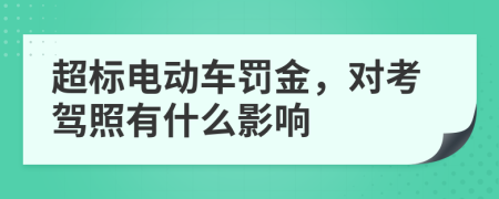 超标电动车罚金，对考驾照有什么影响